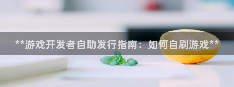 新航娱乐扣款后还能重新扣费吗怎么办：**游戏开发者自助发行指南：如何自刷游戏**