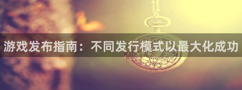 新航娱乐扣款921.8元是怎么回事：游戏发布指南：不同发行模式以最大化成功