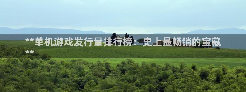 新航娱乐公司旗下艺人：**单机游戏发行量排行榜：史上最畅销的宝藏
**