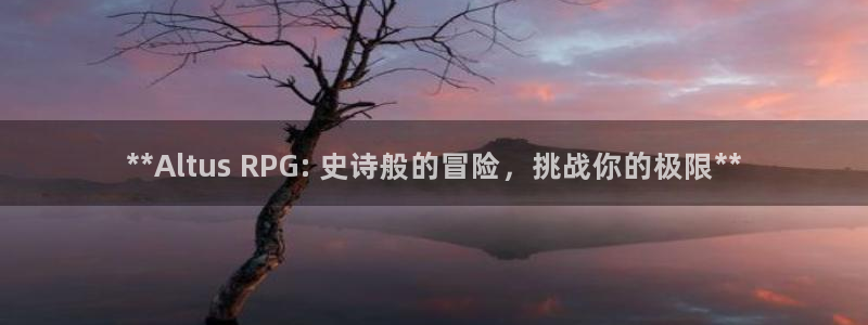 新航娱乐的背景和历史背景分析：**Altus RPG: 史诗般的冒险，挑战你的极限**