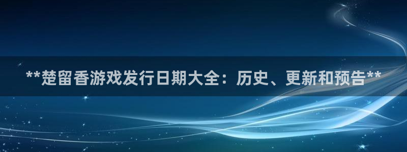 新航娱乐的会员权益与保障：**楚留香游戏发行日期大全：历史、更新和预告**