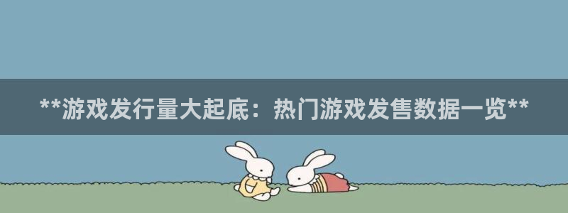 新航娱乐app的最新版本更新内容在哪里：**游戏发行量大起底：热门游戏发售数据一览**
