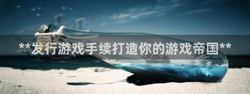 新航娱乐app手机版特色功能介绍在哪：**发行游戏手续打造你的游戏帝国**