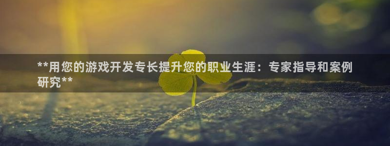 新航娱乐雀7IIII2联他前：**用您的游戏开发专长提升您的职业生涯：专家指导和案例
研究**