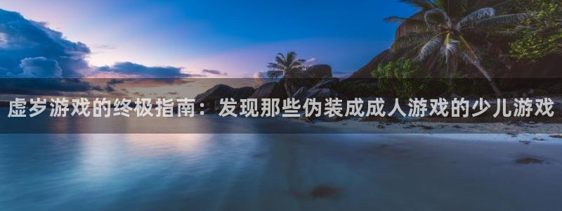 新航娱乐app的最新版本更新内容在哪里：虚岁游戏的终极指南：发现那些伪装成成人游戏的少儿游戏