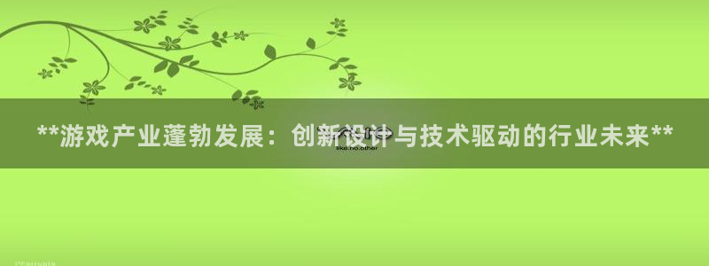 新航娱乐扣费是什么费用啊：**游戏产业蓬勃发展：创新设计与技术驱动的行业未来**