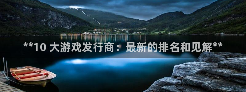 新航娱乐集团最新消息官网：**10 大游戏发行商：最新的排名和见解**