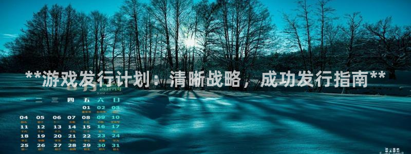 新航娱乐app手机版官网下载安装：**游戏发行计划：清晰战略，成功发行指南**